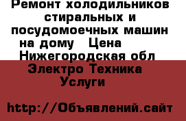 Ремонт холодильников стиральных и посудомоечных машин на дому › Цена ­ 200 - Нижегородская обл. Электро-Техника » Услуги   